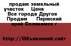 продам земельный участок  › Цена ­ 60 000 - Все города Другое » Продам   . Пермский край,Соликамск г.